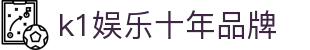 k1体育 - 十年品牌 值得信赖